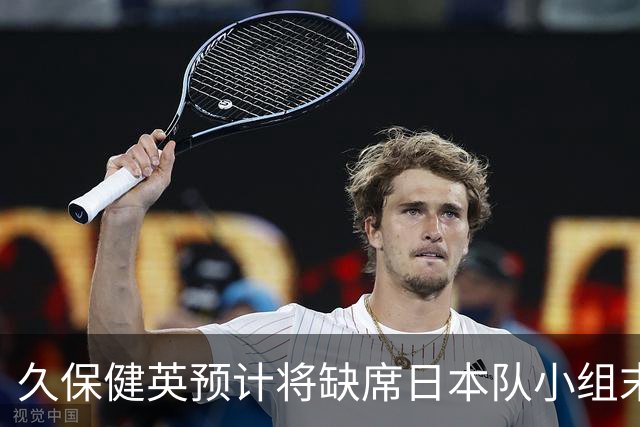 久保健英预计将缺席日本队小组末战 淘汰赛有望复出
